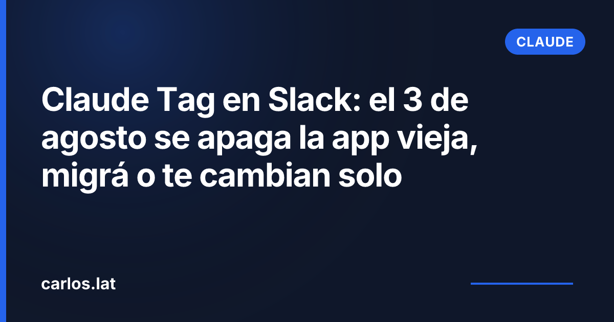 Claude Tag en Slack: el 3 de agosto se apaga la app vieja, migrá o te cambian solo